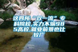 这四所“双一流”专科院校,实力不输985高校,就业前景也比较广