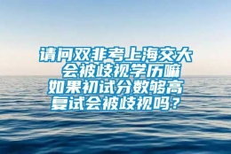 请问双非考上海交大  会被歧视学历嘛  如果初试分数够高 复试会被歧视吗？