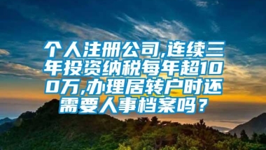 个人注册公司,连续三年投资纳税每年超100万,办理居转户时还需要人事档案吗？