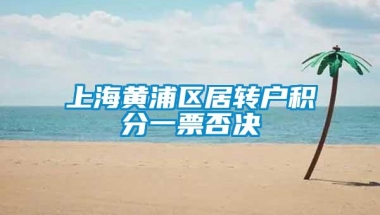 上海黄浦区居转户积分一票否决