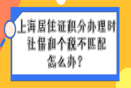 办理上海居住证积分时,社保和个税不匹配怎么办？