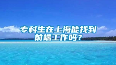 专科生在上海能找到前端工作吗？