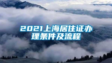 2021上海居住证办理条件及流程