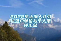 2022年上海人才引进落户单位与个人条件汇总