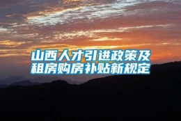 山西人才引进政策及租房购房补贴新规定