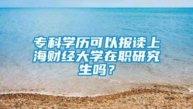 专科学历可以报读上海财经大学在职研究生吗？