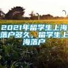 2021年留学生上海落户多久，留学生上海落户