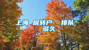 上海 居转户  排队  多久