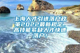 上海人才引进落户政策2022最新规定，高技能紧缺人才快速落户！