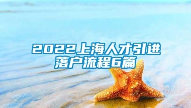 2022上海人才引进落户流程6篇