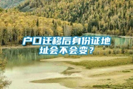 户口迁移后身份证地址会不会变？