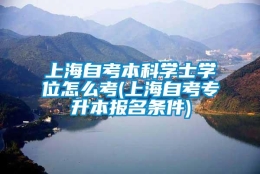 上海自考本科学士学位怎么考(上海自考专升本报名条件)