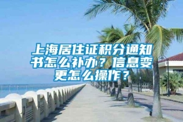 上海居住证积分通知书怎么补办？信息变更怎么操作？