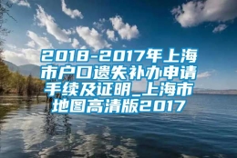 2018-2017年上海市户口遗失补办申请手续及证明_上海市地图高清版2017