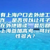 有上海户口去外地工作，是否可以让孩子在外地借读，最后回上海参加高考，可行性多大？