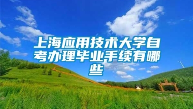 上海应用技术大学自考办理毕业手续有哪些