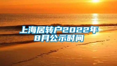 上海居转户2022年8月公示时间