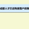 成都人才引进购房落户政策,成都人才落户买房补贴有那些