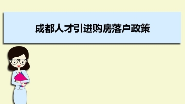 成都人才引进购房落户政策,成都人才落户买房补贴有那些