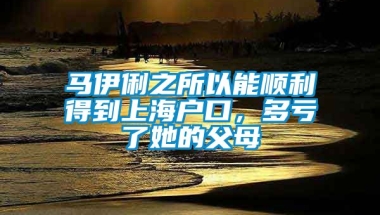 马伊俐之所以能顺利得到上海户口，多亏了她的父母