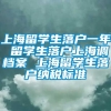 上海留学生落户一年 留学生落户上海调档案 上海留学生落户纳税标准