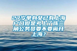 27岁单身女已有上海户口但是考上了珠三角公务员要不要离开上海？