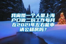 我离婚一个人是上海户口做二份工作每月在2021年左右能申请公租房吗？