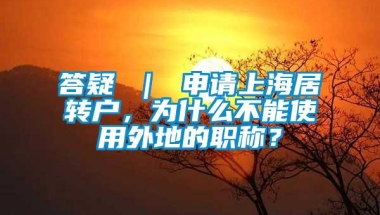 答疑 ｜ 申请上海居转户，为什么不能使用外地的职称？