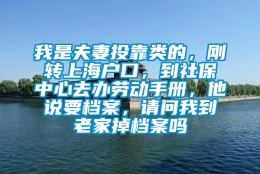 我是夫妻投靠类的，刚转上海户口，到社保中心去办劳动手册，他说要档案，请问我到老家掉档案吗