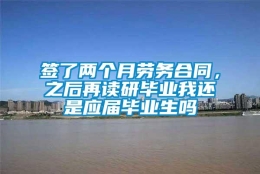 签了两个月劳务合同，之后再读研毕业我还是应届毕业生吗