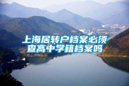 上海居转户档案必须查高中学籍档案吗