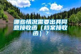 哪些情况需要出具同意接收函（档案接收函）？