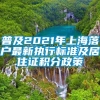 普及2021年上海落户最新执行标准及居住证积分政策