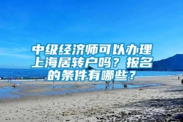 中级经济师可以办理上海居转户吗？报名的条件有哪些？