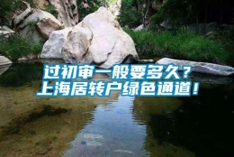 过初审一般要多久？上海居转户绿色通道！