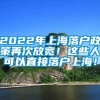 2022年上海落户政策再次放宽！这些人可以直接落户上海！