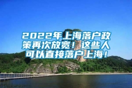 2022年上海落户政策再次放宽！这些人可以直接落户上海！