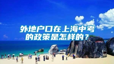 外地户口在上海中考的政策是怎样的？