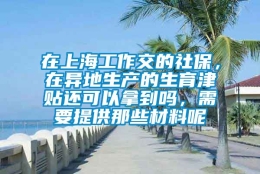 在上海工作交的社保，在异地生产的生育津贴还可以拿到吗，需要提供那些材料呢