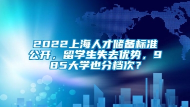 2022上海人才储备标准公开，留学生失去优势，985大学也分档次？