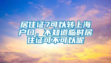 居住证7可以转上海户口，不知道临时居住证可不可以呢