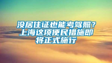 没居住证也能考驾照？上海这项便民措施即将正式施行