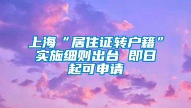 上海“居住证转户籍”实施细则出台 即日起可申请