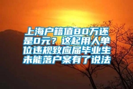 上海户籍值80万还是0元？这起用人单位违规致应届毕业生未能落户案有了说法