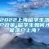 2022上海留学生落户政策-留学生如何才能落户上海？