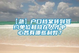 【急】户口档案转到签约单位和放在人才中心各有哪些利弊？