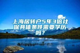 上海居转户5年3倍社保具体条件需要学历吗？