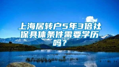 上海居转户5年3倍社保具体条件需要学历吗？