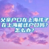 父亲户口在上海孩子在上海能迁户口吗？怎么办？