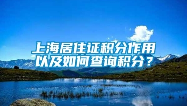 上海居住证积分作用以及如何查询积分？